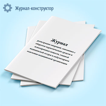 Журнал регистрации операций, связанных с оборотом наркотических средств и психотропных веществ, главной медицинской сестры в амбулаторном отделении медицинской организации